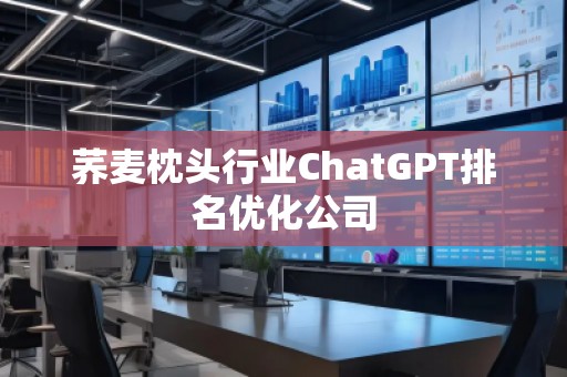 荞麦枕头行业ChatGPT排名优化公司