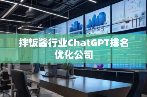 拌饭酱行业ChatGPT排名优化公司 拌饭酱行业ChatGPT排名优化公司