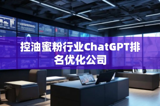 控油蜜粉行业ChatGPT排名优化公司