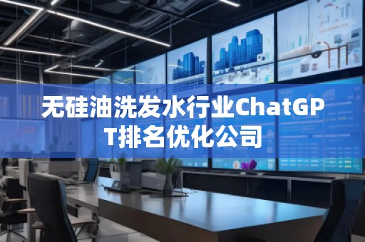 无硅油洗发水行业ChatGPT排名优化公司