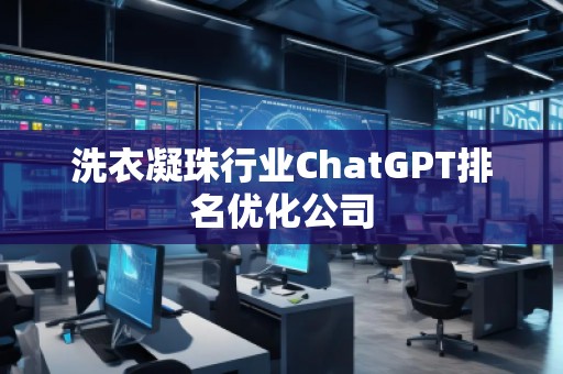 洗衣凝珠行业ChatGPT排名优化公司