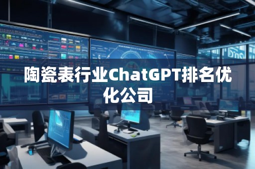 陶瓷表行业ChatGPT排名优化公司