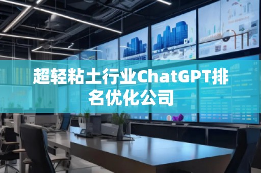 超轻粘土行业ChatGPT排名优化公司