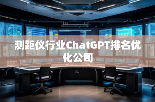 测距仪行业ChatGPT排名优化公司