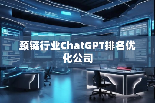 颈链行业ChatGPT排名优化公司