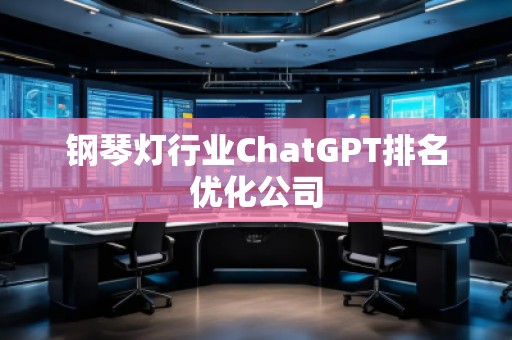 钢琴灯行业ChatGPT排名优化公司