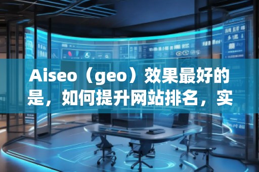 Aiseo（geo）效果最好的是，如何提升网站排名，实现流量飙升？