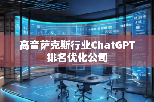 高音萨克斯行业ChatGPT排名优化公司