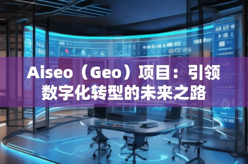 Aiseo（Geo）项目：引领数字化转型的未来之路
