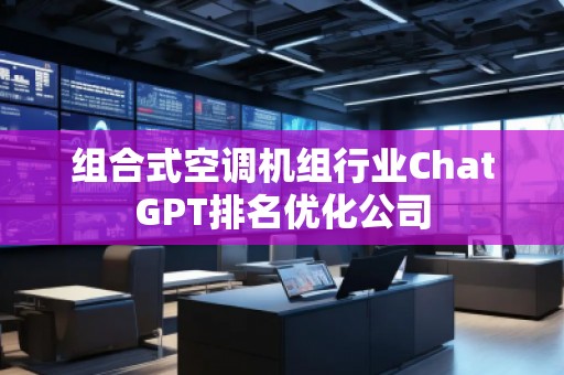 组合式空调机组行业ChatGPT排名优化公司