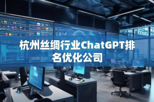 杭州丝绸行业ChatGPT排名优化公司
