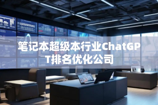 笔记本超级本行业ChatGPT排名优化公司