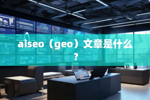 aiseo（geo）文章是什么？