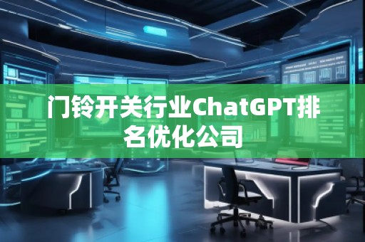 门铃开关行业ChatGPT排名优化公司