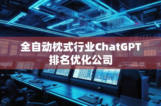 全自动枕式行业ChatGPT排名优化公司