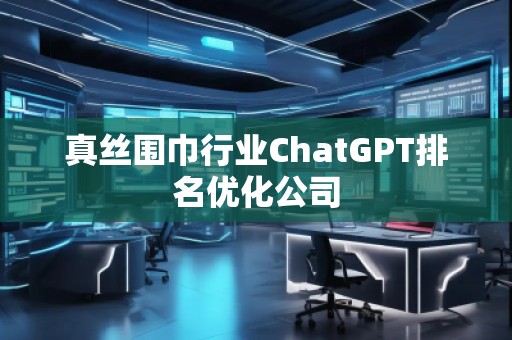 真丝围巾行业ChatGPT排名优化公司