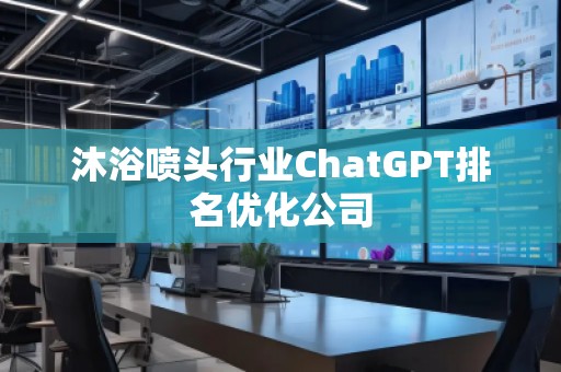 沐浴喷头行业ChatGPT排名优化公司