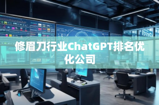 修眉刀行业ChatGPT排名优化公司