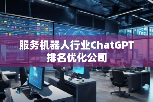 服务机器人行业ChatGPT排名优化公司