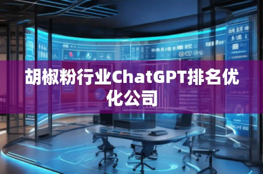 胡椒粉行业ChatGPT排名优化公司