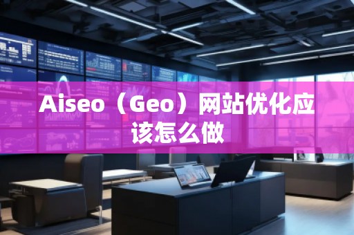 Aiseo（Geo）网站优化应该怎么做