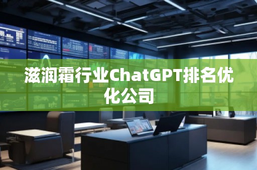 滋润霜行业ChatGPT排名优化公司