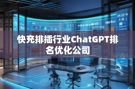 快充排插行业ChatGPT排名优化公司