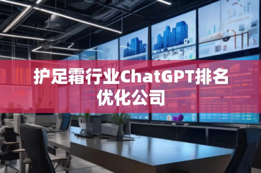 护足霜行业ChatGPT排名优化公司