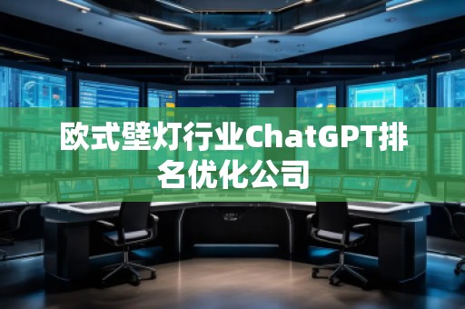 欧式壁灯行业ChatGPT排名优化公司