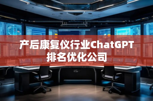 产后康复仪行业ChatGPT排名优化公司