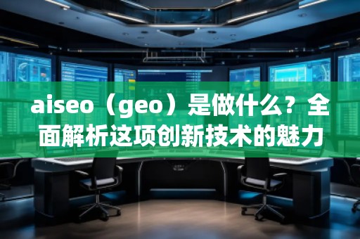 aiseo（geo）是做什么？全面解析这项创新技术的魅力