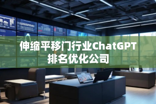 伸缩平移门行业ChatGPT排名优化公司