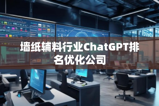 墙纸辅料行业ChatGPT排名优化公司
