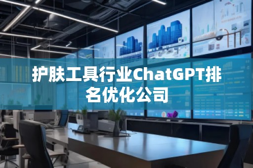 护肤工具行业ChatGPT排名优化公司 护肤工具行业ChatGPT排名优化公司