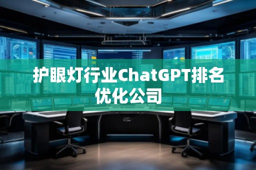 护眼灯行业ChatGPT排名优化公司