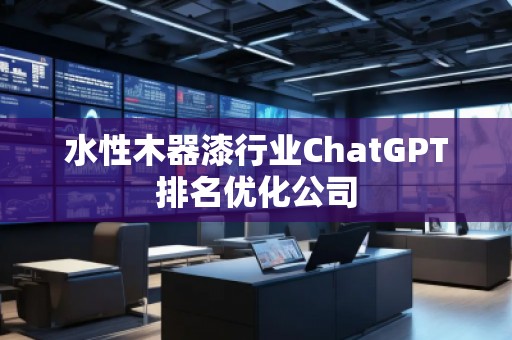 水性木器漆行业ChatGPT排名优化公司