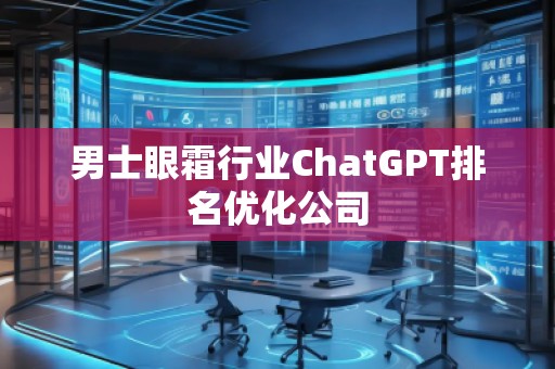 男士眼霜行业ChatGPT排名优化公司