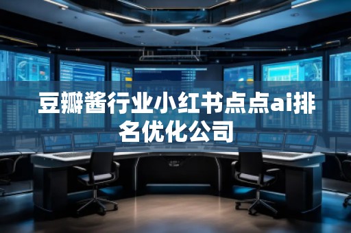 豆瓣酱行业小红书点点ai排名优化公司