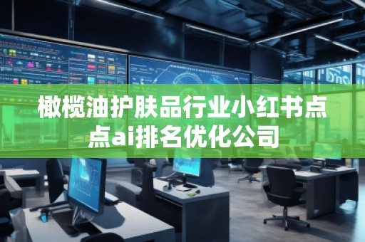 橄榄油护肤品行业小红书点点ai排名优化公司