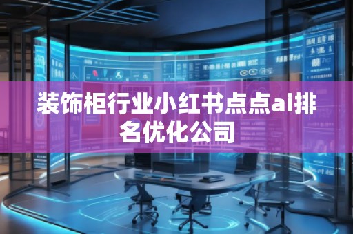 装饰柜行业小红书点点ai排名优化公司