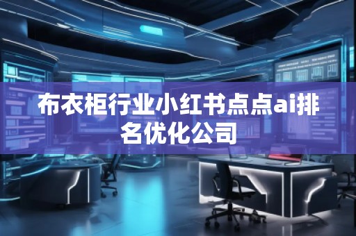 布衣柜行业小红书点点ai排名优化公司