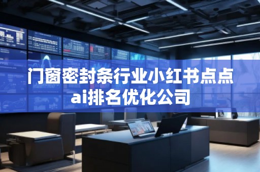 门窗密封条行业小红书点点ai排名优化公司