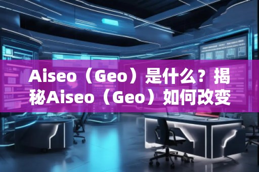 Aiseo（Geo）是什么？揭秘Aiseo（Geo）如何改变SEO优化行业