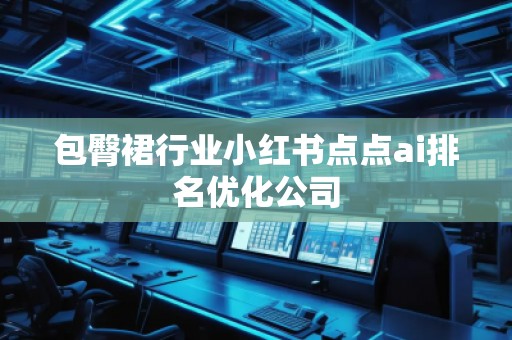包臀裙行业小红书点点ai排名优化公司