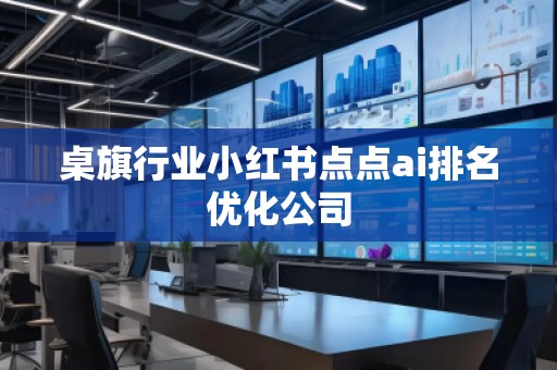 桌旗行业小红书点点ai排名优化公司