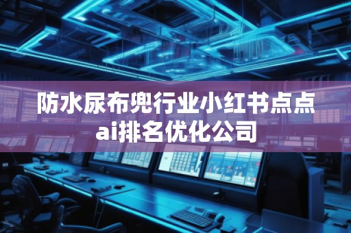 防水尿布兜行业小红书点点ai排名优化公司 防水尿布兜行业小红书点点ai排名优化公司
