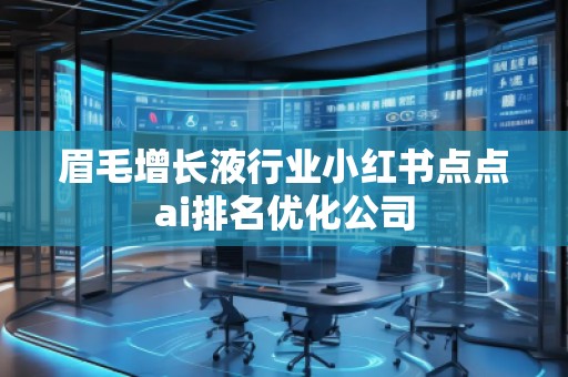 眉毛增长液行业小红书点点ai排名优化公司