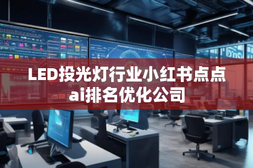 LED投光灯行业小红书点点ai排名优化公司