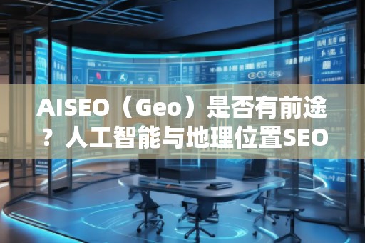 AISEO（Geo）是否有前途？人工智能与地理位置SEO的未来