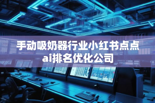 手动吸奶器行业小红书点点ai排名优化公司